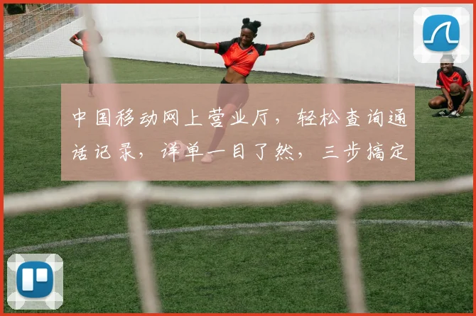 中国移动网上营业厅,轻松查询通话记录,详单一目了然,三步搞定,省心省力