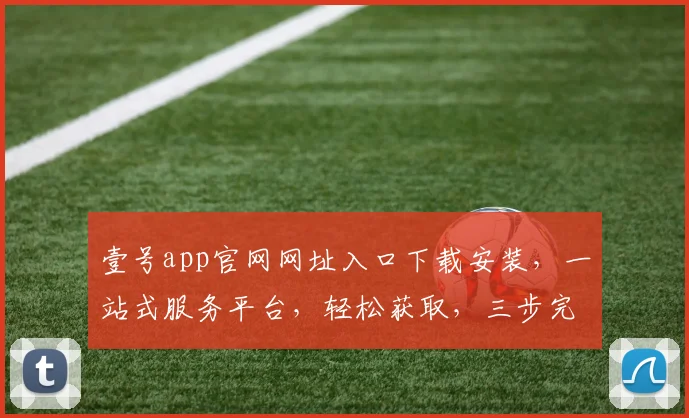 壹号app官网网址入口下载安装,一站式服务平台,轻松获取,三步完成,高效便捷